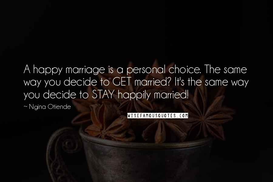 Ngina Otiende Quotes: A happy marriage is a personal choice. The same way you decide to GET married? It's the same way you decide to STAY happily married!