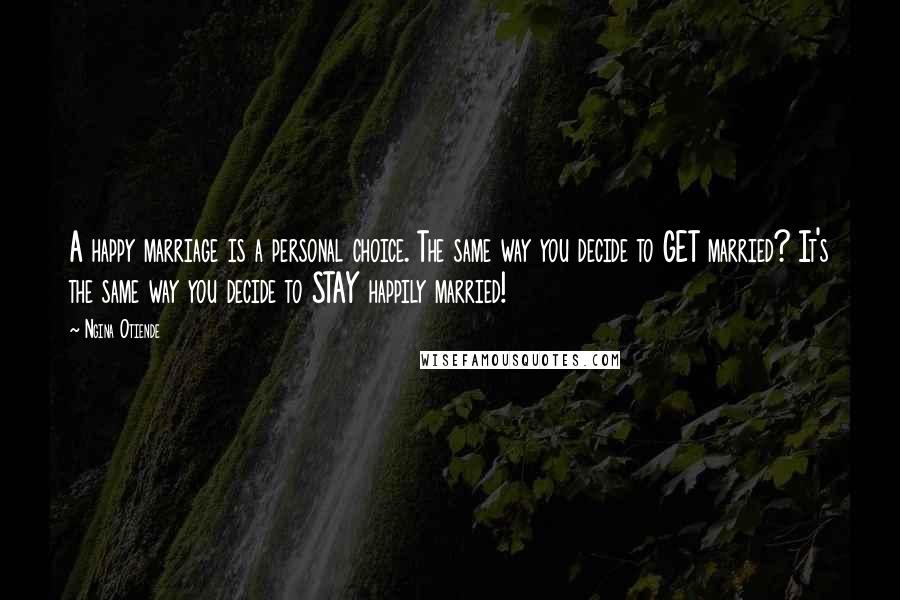 Ngina Otiende Quotes: A happy marriage is a personal choice. The same way you decide to GET married? It's the same way you decide to STAY happily married!
