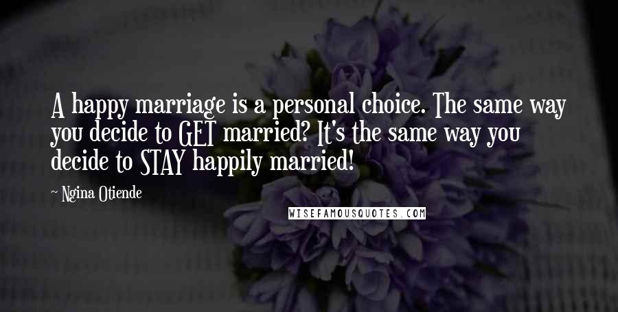 Ngina Otiende Quotes: A happy marriage is a personal choice. The same way you decide to GET married? It's the same way you decide to STAY happily married!
