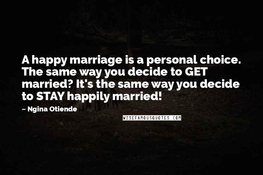 Ngina Otiende Quotes: A happy marriage is a personal choice. The same way you decide to GET married? It's the same way you decide to STAY happily married!