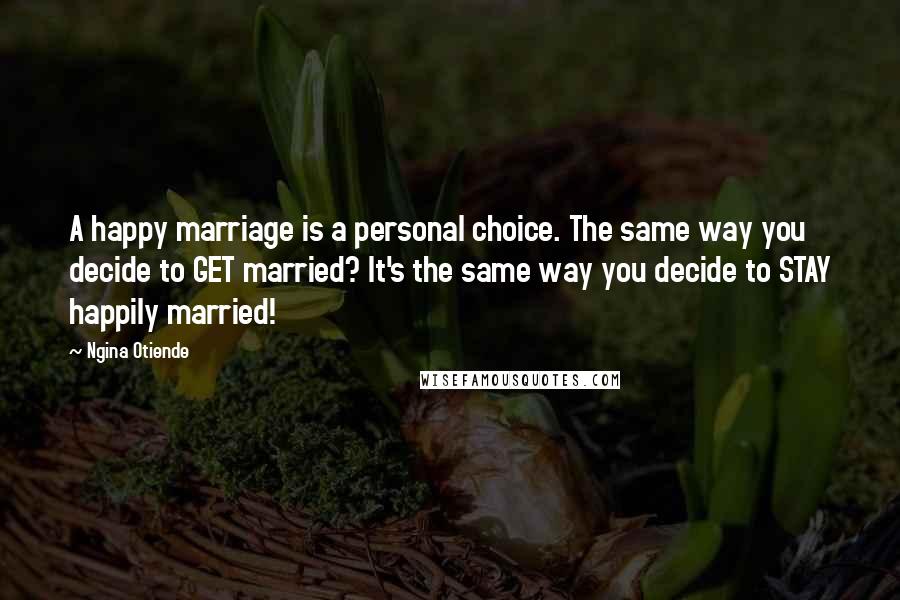 Ngina Otiende Quotes: A happy marriage is a personal choice. The same way you decide to GET married? It's the same way you decide to STAY happily married!