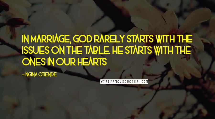 Ngina Otiende Quotes: In marriage, God rarely starts with the issues on the table. He starts with the ones in our hearts