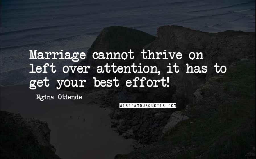 Ngina Otiende Quotes: Marriage cannot thrive on left-over attention, it has to get your best effort!