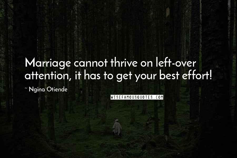 Ngina Otiende Quotes: Marriage cannot thrive on left-over attention, it has to get your best effort!