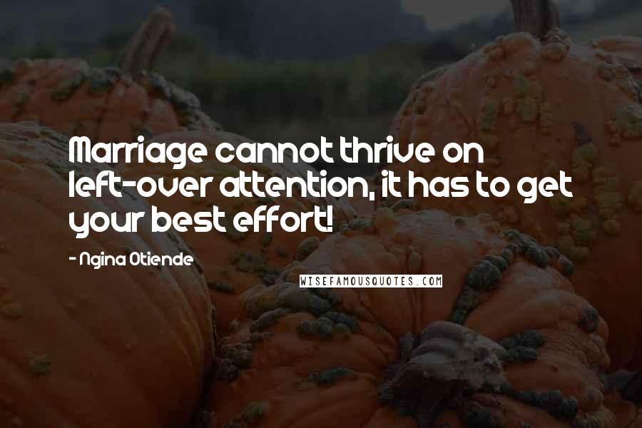Ngina Otiende Quotes: Marriage cannot thrive on left-over attention, it has to get your best effort!
