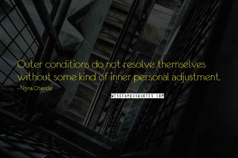 Ngina Otiende Quotes: Outer conditions do not resolve themselves without some kind of inner personal adjustment.