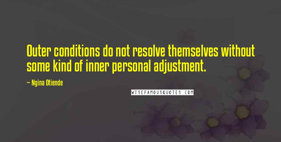 Ngina Otiende Quotes: Outer conditions do not resolve themselves without some kind of inner personal adjustment.