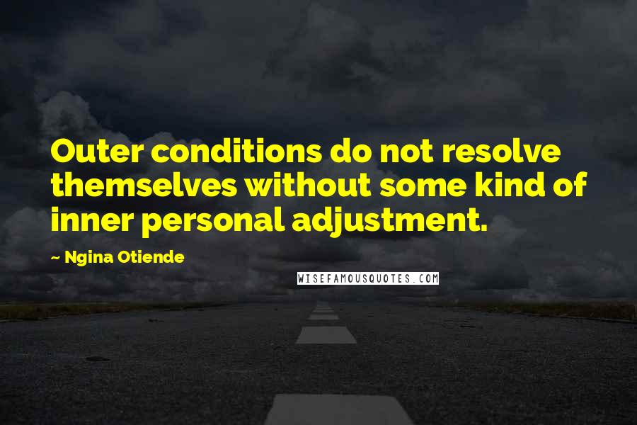 Ngina Otiende Quotes: Outer conditions do not resolve themselves without some kind of inner personal adjustment.