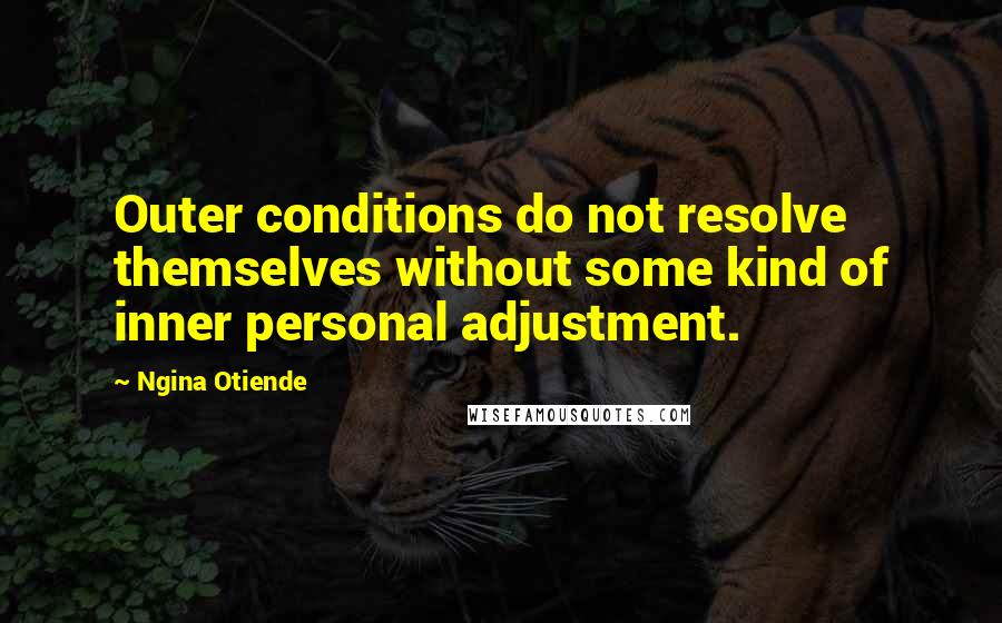 Ngina Otiende Quotes: Outer conditions do not resolve themselves without some kind of inner personal adjustment.