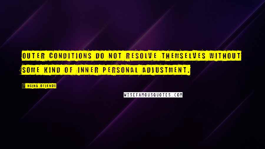 Ngina Otiende Quotes: Outer conditions do not resolve themselves without some kind of inner personal adjustment.