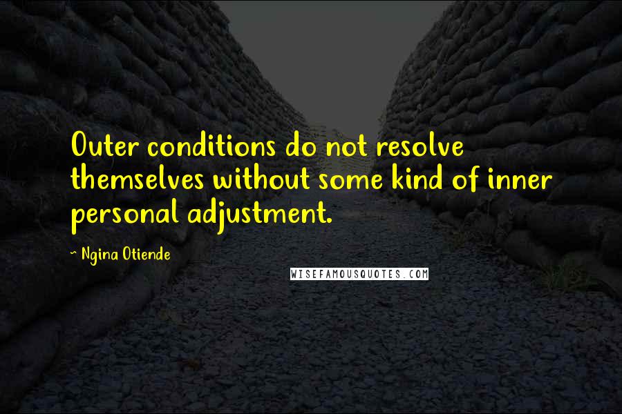 Ngina Otiende Quotes: Outer conditions do not resolve themselves without some kind of inner personal adjustment.