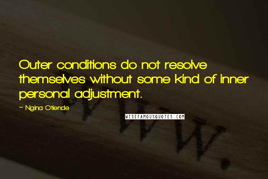 Ngina Otiende Quotes: Outer conditions do not resolve themselves without some kind of inner personal adjustment.