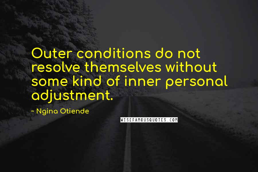 Ngina Otiende Quotes: Outer conditions do not resolve themselves without some kind of inner personal adjustment.