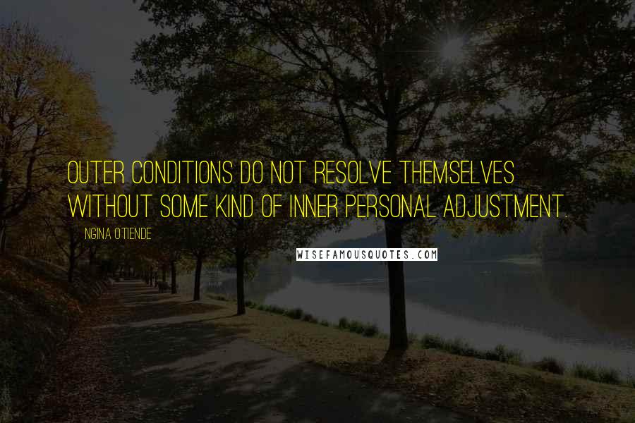 Ngina Otiende Quotes: Outer conditions do not resolve themselves without some kind of inner personal adjustment.