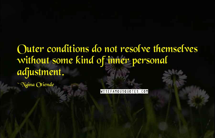 Ngina Otiende Quotes: Outer conditions do not resolve themselves without some kind of inner personal adjustment.