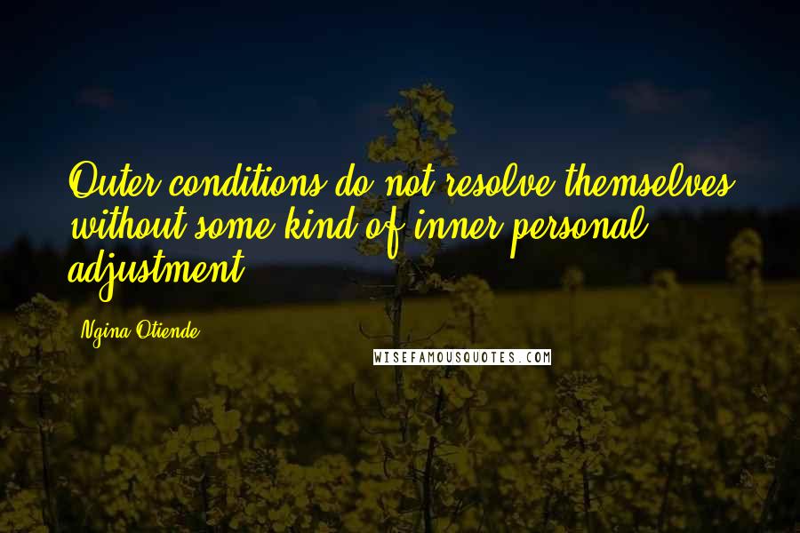 Ngina Otiende Quotes: Outer conditions do not resolve themselves without some kind of inner personal adjustment.