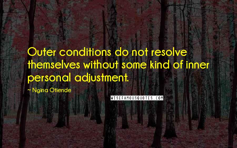 Ngina Otiende Quotes: Outer conditions do not resolve themselves without some kind of inner personal adjustment.