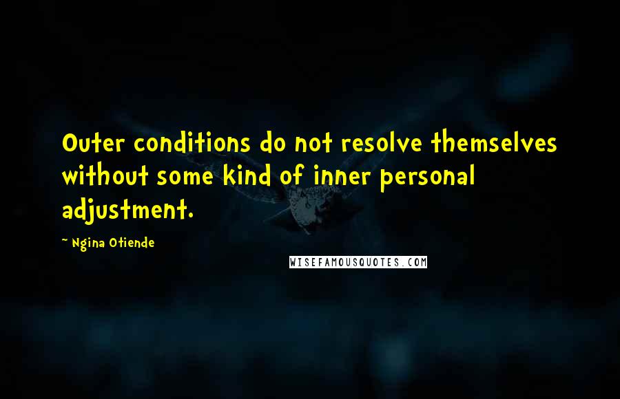 Ngina Otiende Quotes: Outer conditions do not resolve themselves without some kind of inner personal adjustment.