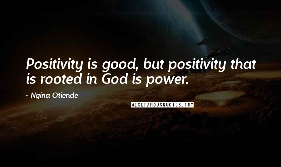 Ngina Otiende Quotes: Positivity is good, but positivity that is rooted in God is power.