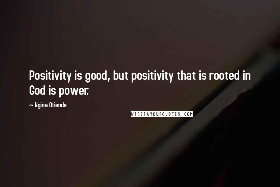 Ngina Otiende Quotes: Positivity is good, but positivity that is rooted in God is power.