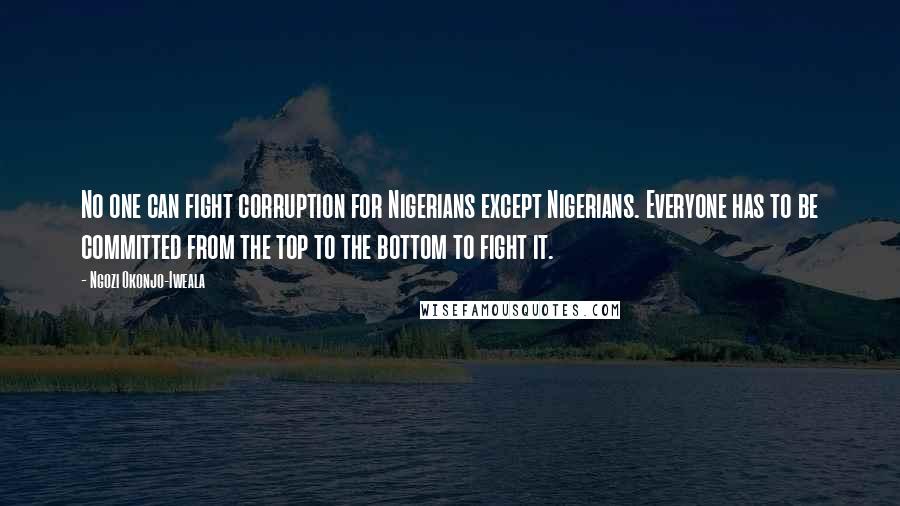 Ngozi Okonjo-Iweala Quotes: No one can fight corruption for Nigerians except Nigerians. Everyone has to be committed from the top to the bottom to fight it.