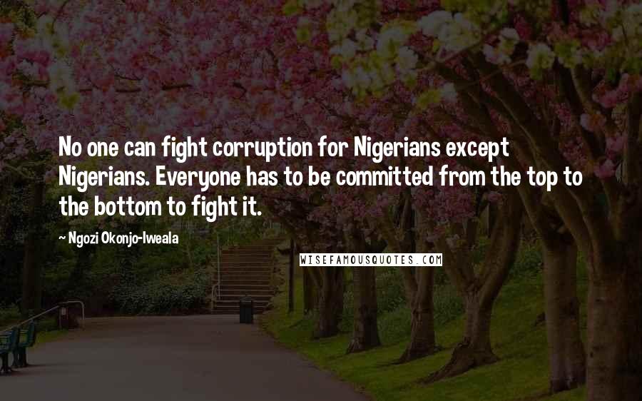 Ngozi Okonjo-Iweala Quotes: No one can fight corruption for Nigerians except Nigerians. Everyone has to be committed from the top to the bottom to fight it.