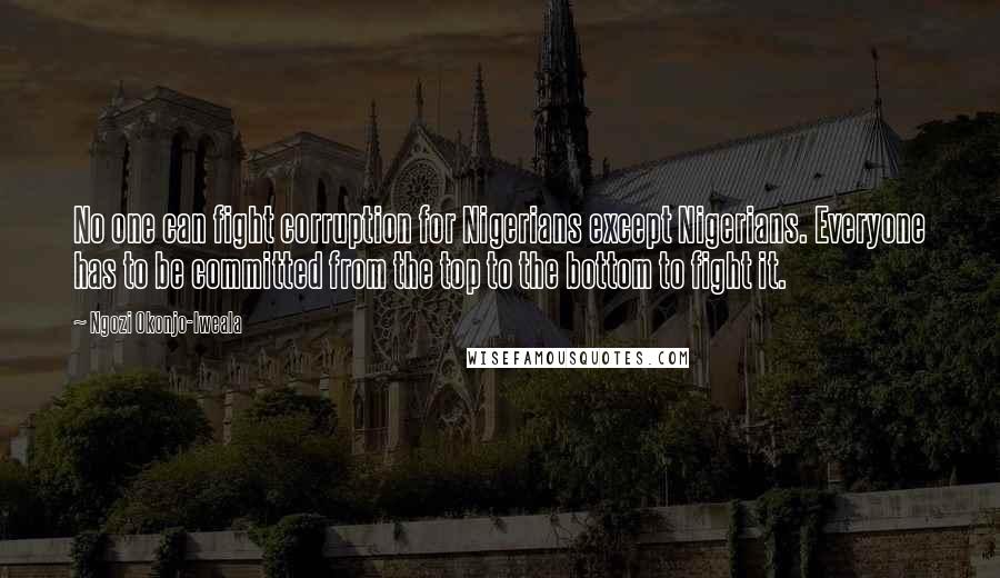 Ngozi Okonjo-Iweala Quotes: No one can fight corruption for Nigerians except Nigerians. Everyone has to be committed from the top to the bottom to fight it.