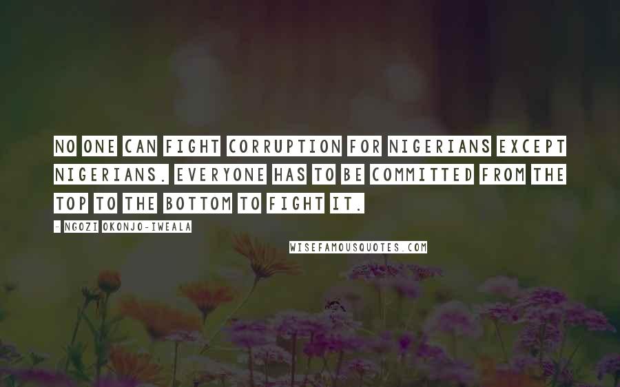 Ngozi Okonjo-Iweala Quotes: No one can fight corruption for Nigerians except Nigerians. Everyone has to be committed from the top to the bottom to fight it.