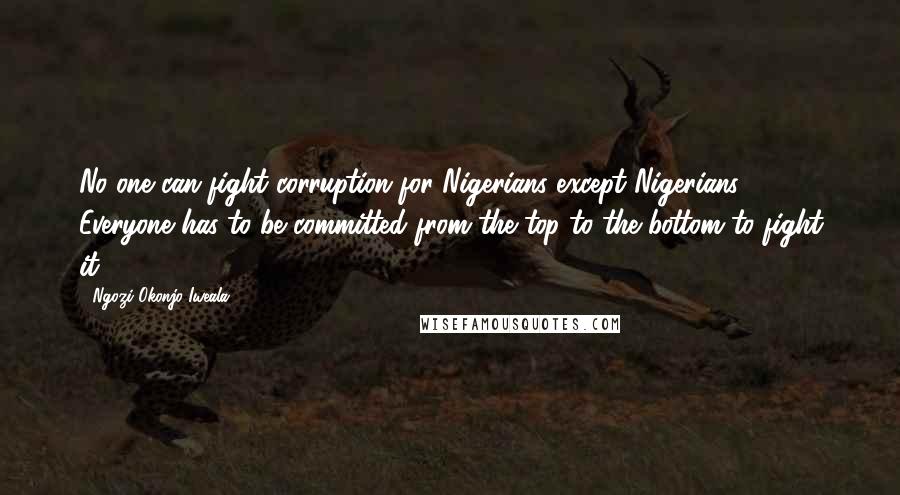 Ngozi Okonjo-Iweala Quotes: No one can fight corruption for Nigerians except Nigerians. Everyone has to be committed from the top to the bottom to fight it.