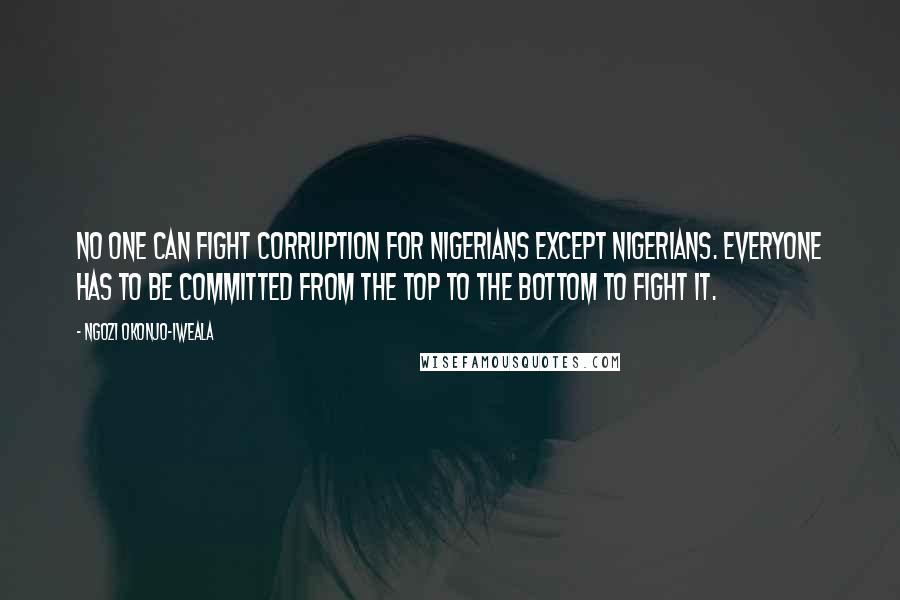 Ngozi Okonjo-Iweala Quotes: No one can fight corruption for Nigerians except Nigerians. Everyone has to be committed from the top to the bottom to fight it.