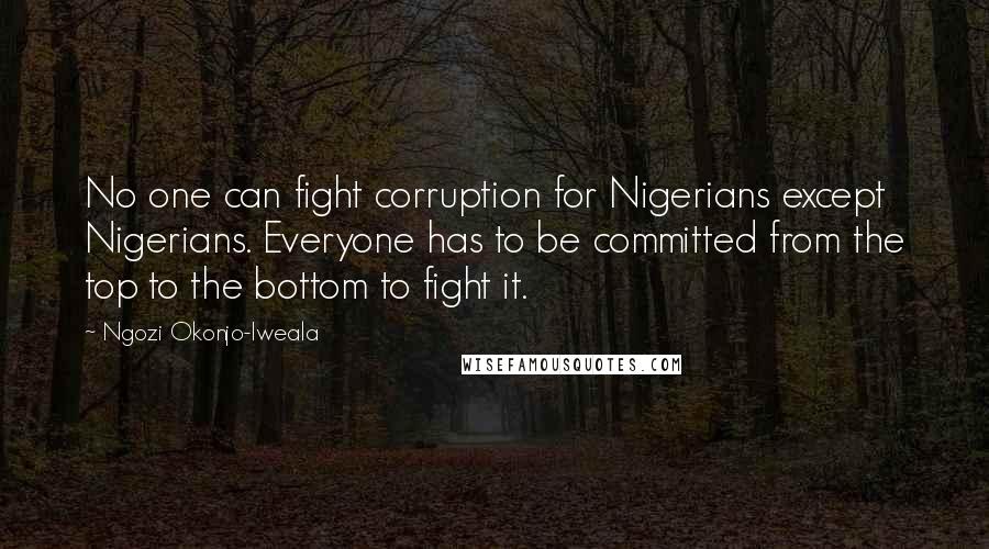 Ngozi Okonjo-Iweala Quotes: No one can fight corruption for Nigerians except Nigerians. Everyone has to be committed from the top to the bottom to fight it.