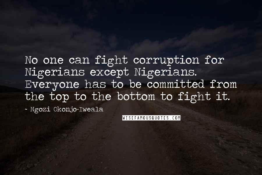 Ngozi Okonjo-Iweala Quotes: No one can fight corruption for Nigerians except Nigerians. Everyone has to be committed from the top to the bottom to fight it.