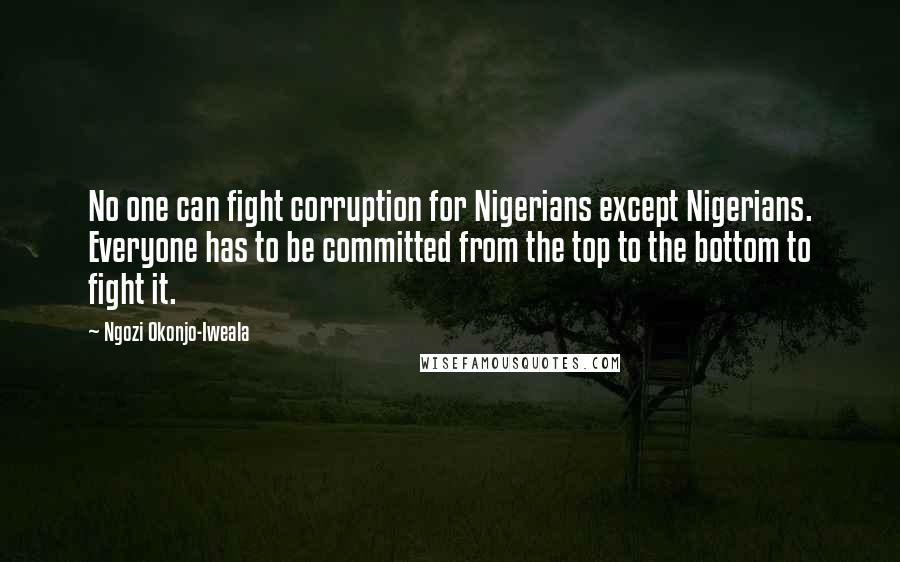 Ngozi Okonjo-Iweala Quotes: No one can fight corruption for Nigerians except Nigerians. Everyone has to be committed from the top to the bottom to fight it.