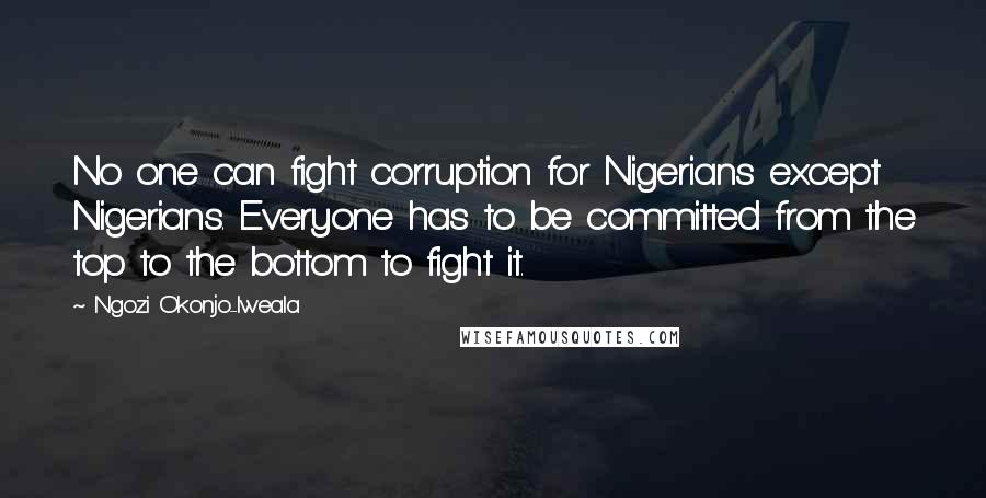 Ngozi Okonjo-Iweala Quotes: No one can fight corruption for Nigerians except Nigerians. Everyone has to be committed from the top to the bottom to fight it.