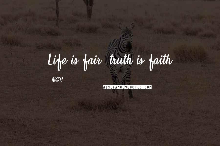 NGR Quotes: Life is fair, truth is faith