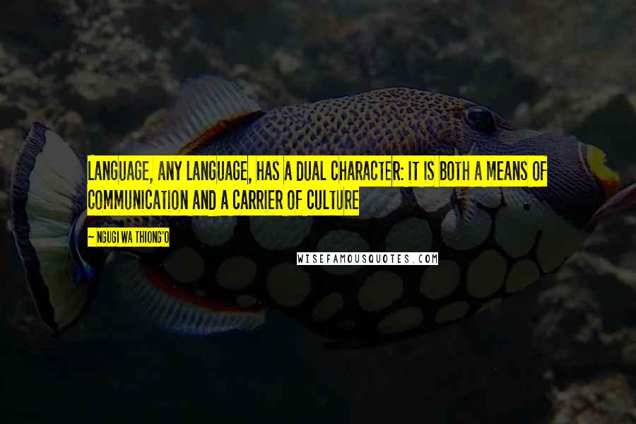 Ngugi Wa Thiong'o Quotes: Language, any language, has a dual character: it is both a means of communication and a carrier of culture