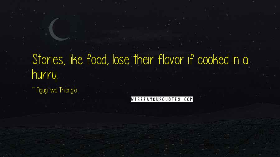 Ngugi Wa Thiong'o Quotes: Stories, like food, lose their flavor if cooked in a hurry.