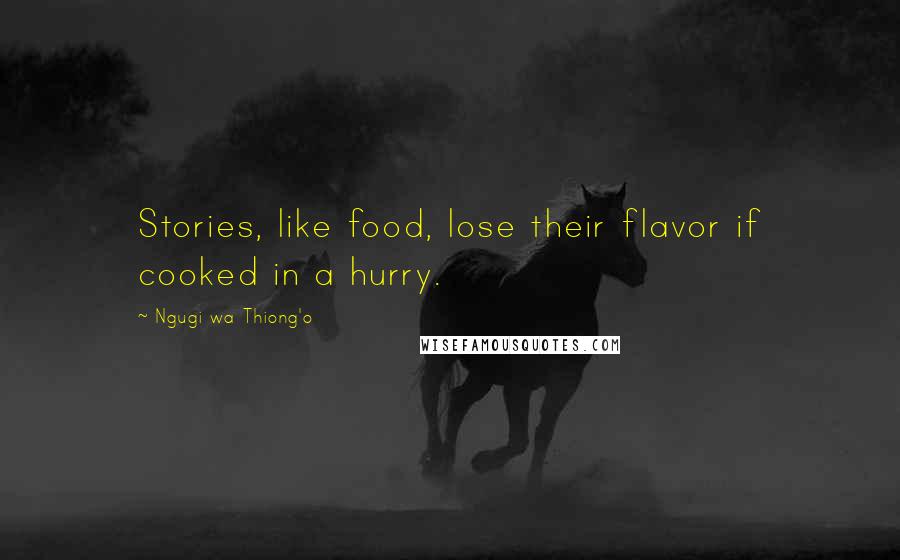 Ngugi Wa Thiong'o Quotes: Stories, like food, lose their flavor if cooked in a hurry.