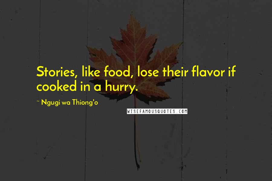 Ngugi Wa Thiong'o Quotes: Stories, like food, lose their flavor if cooked in a hurry.