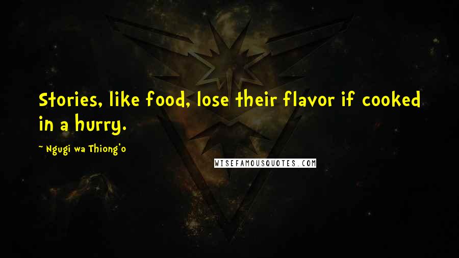 Ngugi Wa Thiong'o Quotes: Stories, like food, lose their flavor if cooked in a hurry.