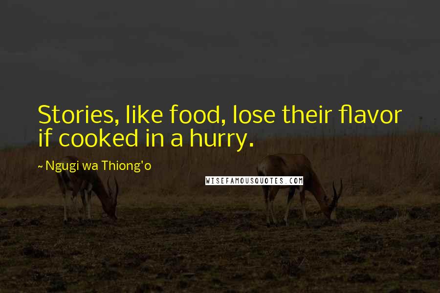 Ngugi Wa Thiong'o Quotes: Stories, like food, lose their flavor if cooked in a hurry.