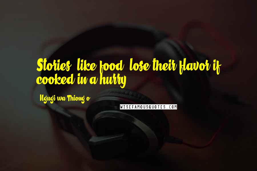 Ngugi Wa Thiong'o Quotes: Stories, like food, lose their flavor if cooked in a hurry.