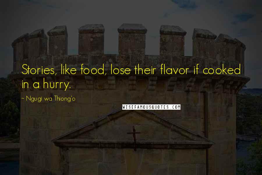 Ngugi Wa Thiong'o Quotes: Stories, like food, lose their flavor if cooked in a hurry.