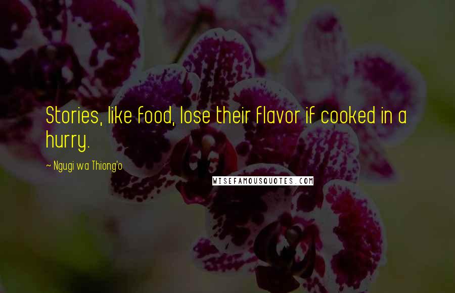 Ngugi Wa Thiong'o Quotes: Stories, like food, lose their flavor if cooked in a hurry.