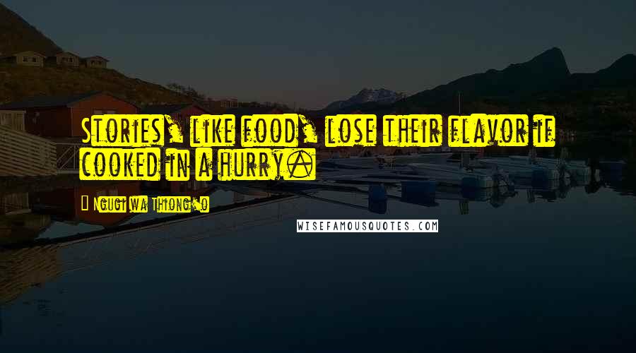 Ngugi Wa Thiong'o Quotes: Stories, like food, lose their flavor if cooked in a hurry.