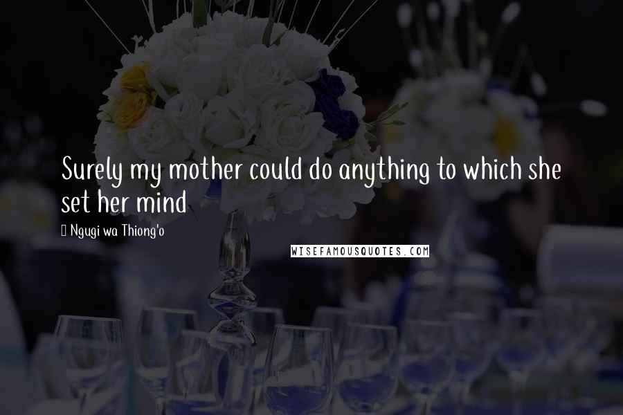 Ngugi Wa Thiong'o Quotes: Surely my mother could do anything to which she set her mind