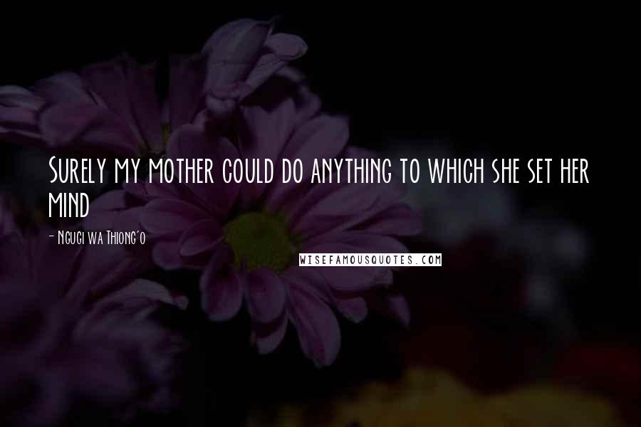 Ngugi Wa Thiong'o Quotes: Surely my mother could do anything to which she set her mind