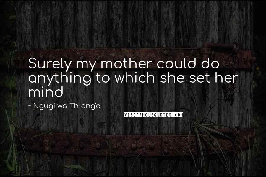 Ngugi Wa Thiong'o Quotes: Surely my mother could do anything to which she set her mind