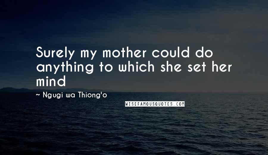 Ngugi Wa Thiong'o Quotes: Surely my mother could do anything to which she set her mind