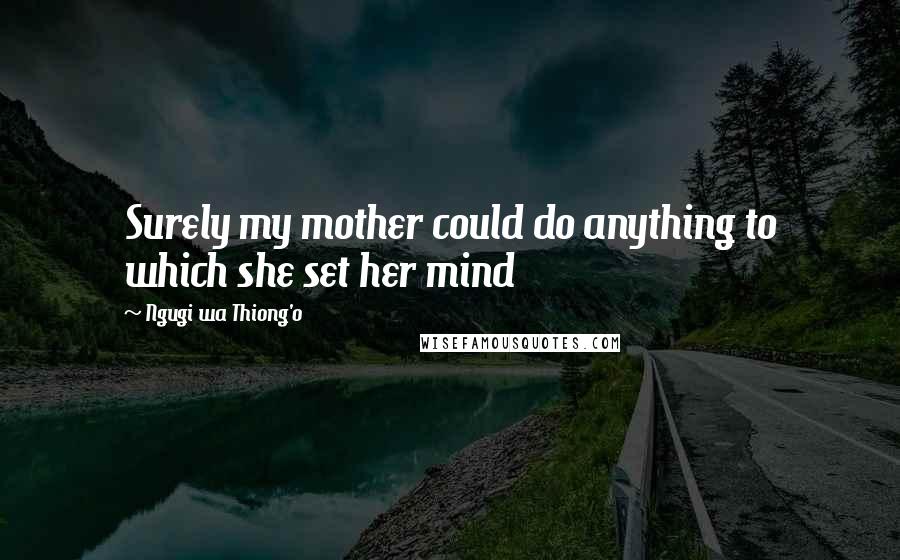 Ngugi Wa Thiong'o Quotes: Surely my mother could do anything to which she set her mind